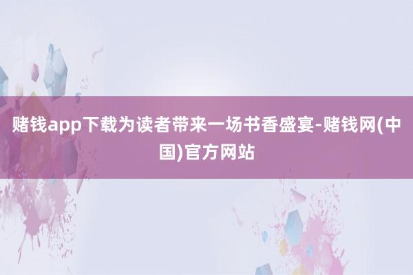 赌钱app下载为读者带来一场书香盛宴-赌钱网(中国)官方网站