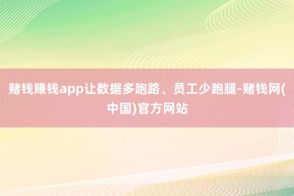 赌钱赚钱app让数据多跑路、员工少跑腿-赌钱网(中国)官方网站