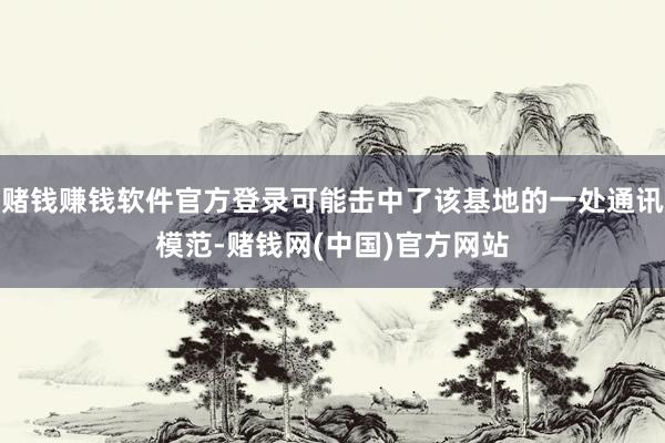 赌钱赚钱软件官方登录可能击中了该基地的一处通讯模范-赌钱网(中国)官方网站