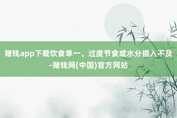 赌钱app下载饮食单一、过度节食或水分摄入不及-赌钱网(中国)官方网站
