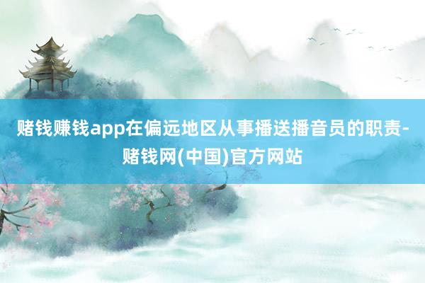 赌钱赚钱app在偏远地区从事播送播音员的职责-赌钱网(中国)官方网站