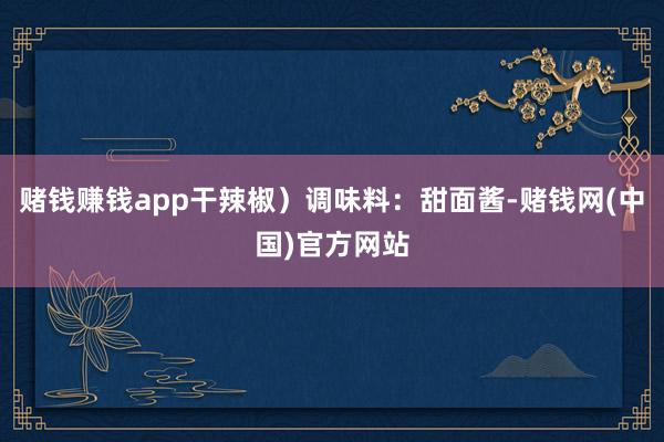 赌钱赚钱app干辣椒)调味料:甜面酱-赌钱网(中国)官方网站