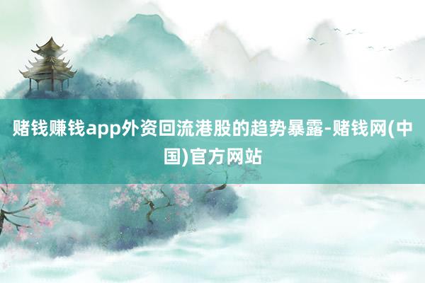 赌钱赚钱app外资回流港股的趋势暴露-赌钱网(中国)官方网站