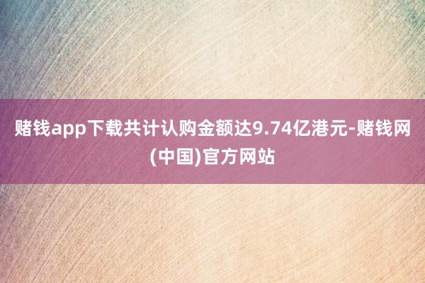 赌钱app下载共计认购金额达9.74亿港元-赌钱网(中国)官方网站