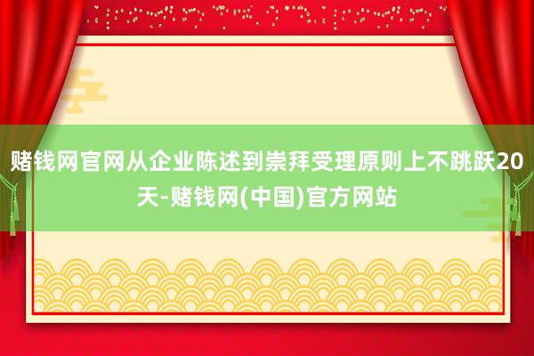 赌钱网官网从企业陈述到崇拜受理原则上不跳跃20天-赌钱网(中国)官方网站