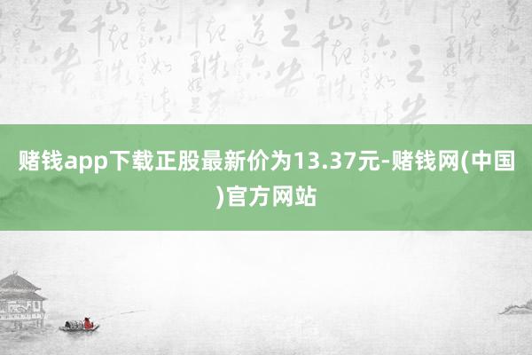 赌钱app下载正股最新价为13.37元-赌钱网(中国)官方网站