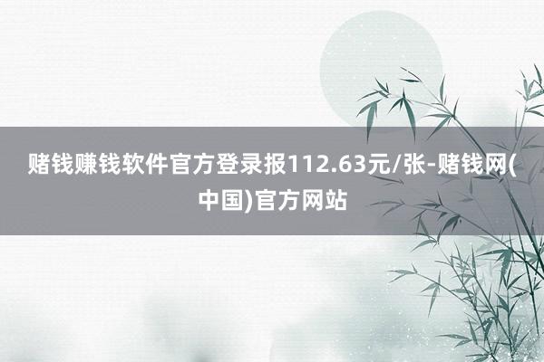 赌钱赚钱软件官方登录报112.63元/张-赌钱网(中国)官方网站
