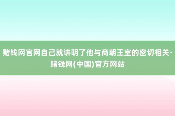 赌钱网官网自己就讲明了他与商朝王室的密切相关-赌钱网(中国)官方网站