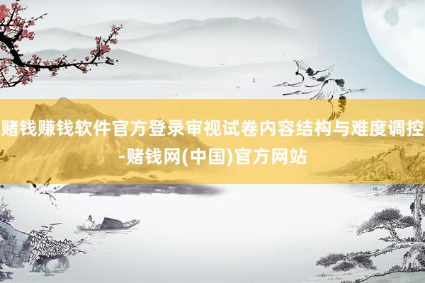 赌钱赚钱软件官方登录审视试卷内容结构与难度调控-赌钱网(中国)官方网站