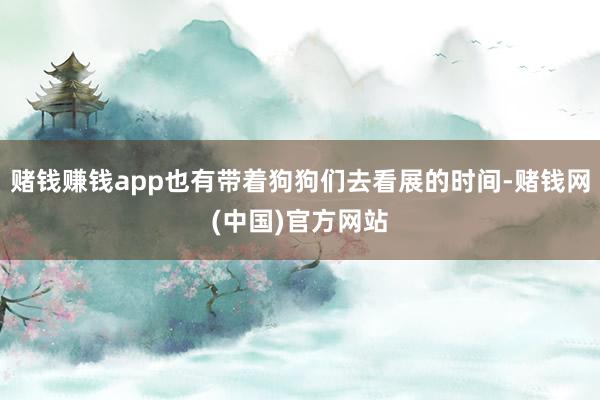 赌钱赚钱app也有带着狗狗们去看展的时间-赌钱网(中国)官方网站